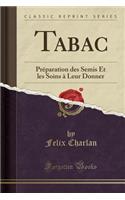 Tabac: Prï¿½paration Des Semis Et Les Soins ï¿½ Leur Donner (Classic Reprint)