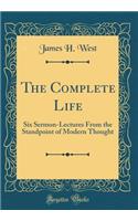 The Complete Life: Six Sermon-Lectures From the Standpoint of Modern Thought (Classic Reprint)