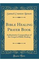 Bible Healing Prayer Book: Authoritative Compendium of the Gospel of Bible Healing (Classic Reprint)
