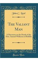 The Valiant Man: A Discourse on the Death of the Hon. Samuel Wilkeson of Buffalo (Classic Reprint): A Discourse on the Death of the Hon. Samuel Wilkeson of Buffalo (Classic Reprint)