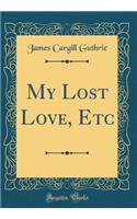My Lost Love, Etc (Classic Reprint)