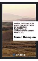 Cost Capitalization and Estimated Value of American Railways; An Analysis of Current Fallacies