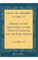 Report of the Selectmen, of the Town of Chester, for the Year 1859-60 (Classic Reprint)