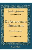 de Aristotelis Didascaliis: Dissertatio Inauguralis (Classic Reprint)