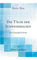 Die Tï¿½ler Der Schweizeralpen: Eine Geographische Studie (Classic Reprint)