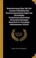 Beantwortung Einer Bei Der Letzten Schwäbischen Kreisversammlung Gegen Die Dermaligen Vorderösterreichischen Steuereinrichtungen Neuerlich In Vorschein Gekommenen Schrift