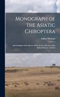 Monograph of the Asiatic Chiroptera: And Catalogue of the Species of Bats in the Collection of the Indian Museum, Calcutta