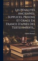 Les Pénalités Anciennes. Supplices, Prisons Et Grace En France D'après Des Textes Inédits...
