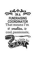 I'm A Fundraising Coordinator That Means I'm Creative, Cool, Passionate & A Little Bit Crazy: Notebook: Best Fundraising Coordinator Notebook, Journal Gift, Diary, Doodle Gift or Notebook 6 x 9 Compact Size- 109 Blank Lined Pages