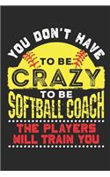 You Don't Have To Be Crazy To Be A Softball Coach The Players Will Train You