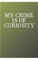 My Crime Is Of Curiosity: Funny Sayings on the cover Journal 104 Lined Pages for Writing and Drawing, Everyday Humorous, 365 days to more Humor & Happiness Year Long Journal 