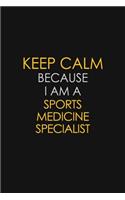 Keep Calm Because I Am A Sports Medicine Specialist: Motivational: 6X9 unlined 129 pages Notebook writing journal