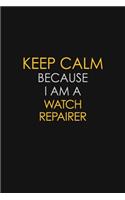 Keep Calm Because I Am A Watch Repairer