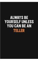 Always Be Yourself Unless You Can Be A Teller