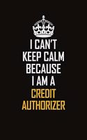I Can't Keep Calm Because I Am A Credit Authorizer