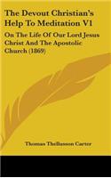 The Devout Christian's Help To Meditation V1: On The Life Of Our Lord Jesus Christ And The Apostolic Church (1869)