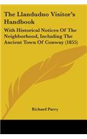 The Llandudno Visitor's Handbook: With Historical Notices Of The Neighborhood, Including The Ancient Town Of Conway (1855)(English)