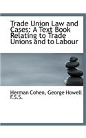 Trade Union Law and Cases: A Text Book Relating to Trade Unions and to Labour