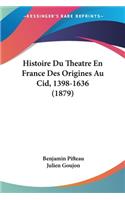Histoire Du Theatre En France Des Origines Au Cid, 1398-1636 (1879)