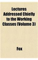 Lectures Addressed Chiefly to the Working Classes (Volume 3)