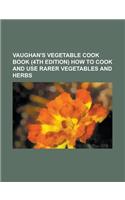 Vaughan's Vegetable Cook Book (4th Edition) How to Cook and Use Rarer Vegetables and Herbs