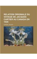 Relation Originale Du Voyage de Jacques Cartier Au Canada En 1534