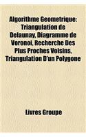 Algorithme Gomtrique: Triangulation de Delaunay, Diagramme de Vorono, Recherche Des Plus Proches Voisins, Triangulation D'Un Polygone(French)