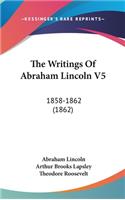 The Writings Of Abraham Lincoln V5: 1858-1862 (1862)