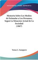 Memoria Sobre Los Medios de Estimular a Los Peruanos, Segun La Situacion Actual de La Sociedad (1867)
