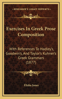 Exercises In Greek Prose Composition: With References To Hadley's, Goodwin's, And Taylor's Kuhner's Greek Grammars (1877)