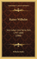 Kaiser Wilhelm: Sein Leben Und Seine Zeit, 1797-1888 (1888)(English)