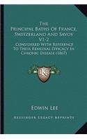 Principal Baths Of France, Switzerland And Savoy V1-2: Considered With Reference To Their Remedial Efficacy In Chronic Disease (1867)