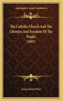 The Catholic Church And The Liberties And Freedom Of The People (1897)