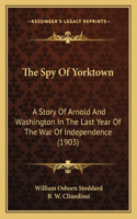 Spy Of Yorktown: A Story Of Arnold And Washington In The Last Year Of The War Of Independence (1903)