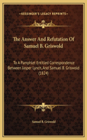 The Answer And Refutation Of Samuel B. Griswold: To A Pamphlet Entitled Correspondence Between Jasper Lynch, And Samuel B. Griswold (1824)