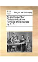An abridgment of Christian doctrine. Revised and enlarged by R. C.