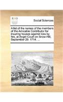 A List of the Names of the Members of the Amicable Contributor for Insuring Houses Against Loss by Fire, at Angel-Court on Snow-Hill, September 29. 1714. ...