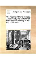 The Psalms of David in metre. ... Allowed by the authority of the General Assembly of the Kirk of Scotland, ...