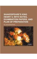 Shakespeare's King Henry V, with Notes, Examination Papers, and Plan of Preparation