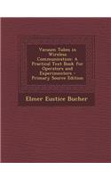 Vacuum Tubes in Wireless Communication: A Practical Text Book for Operators and Experimenters: A Practical Text Book for Operators and Experimenters