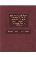 The Works of John Donne: With a Memoir of His Life, Volume 1 - Primary Source Edition