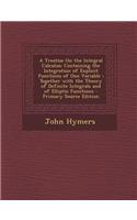 A Treatise on the Integral Calculus: Containing the Integration of Explicit Functions of One Variable; Together with the Theory of Definite Integrals and of Elliptic Functions: Containing the Integration of Explicit Functions of One Variable; Together with the Theory of Definite Integrals and of Elliptic Functions