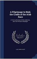 Pilgrimage to Nejd, the Cradle of the Arab Race: A Visit to the Court of the Arab Emir, and Our Persian Campaign