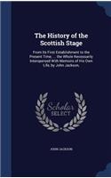 The History of the Scottish Stage: From Its First Establishment to the Present Time; ... the Whole Necessarily Interspersed With Memoirs of His Own Life, by John Jackson,