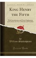 King Henry the Fifth: With Introduction and Notes Explanatory and Critical, for Use in Schools and Families (Classic Reprint)