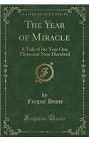 The Year of Miracle: A Tale of the Year One Thousand Nine Hundred (Classic Reprint)