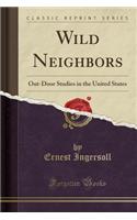 Wild Neighbors: Out-Door Studies in the United States (Classic Reprint)