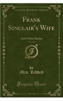 Frank Sinclair's Wife, Vol. 1 of 3: And Other Stories (Classic Reprint): And Other Stories (Classic Reprint)