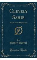 Clevely Sahib: A Tale of the Khyber Pass (Classic Reprint)