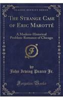 The Strange Case of Eric MarottÃ©: A Modern-Historical Problem-Romance of Chicago (Classic Reprint)